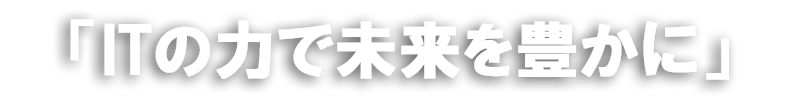 ITで未来を豊かに