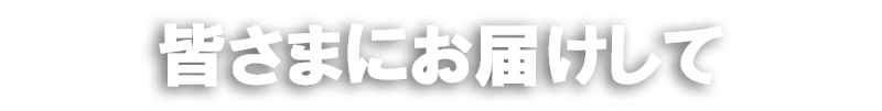 皆さまにお届けして